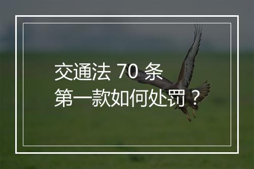 交通法 70 条第一款如何处罚？