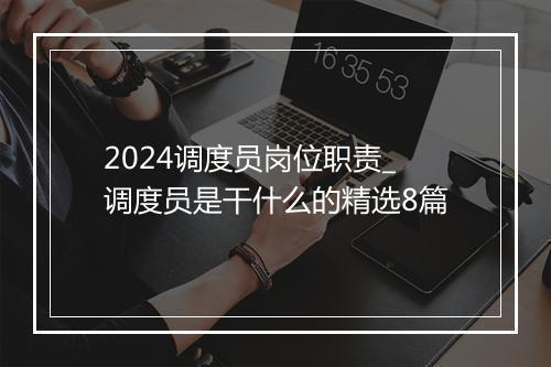 2024调度员岗位职责_调度员是干什么的精选8篇