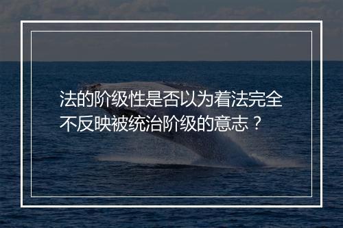 法的阶级性是否以为着法完全不反映被统治阶级的意志？