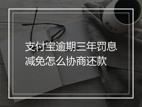 支付宝逾期三年罚息减免怎么协商还款