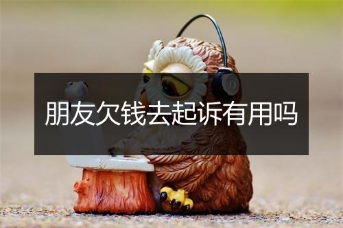 朋友欠钱去起诉有用吗