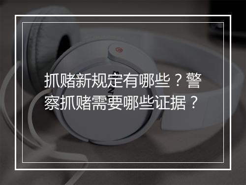 抓赌新规定有哪些？警察抓赌需要哪些证据？