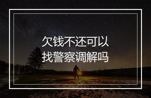 欠钱不还可以找警察调解吗