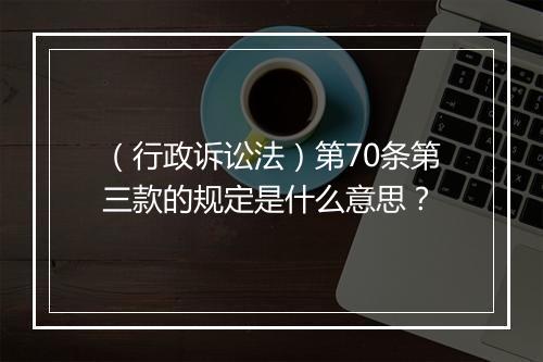 （行政诉讼法）第70条第三款的规定是什么意思？