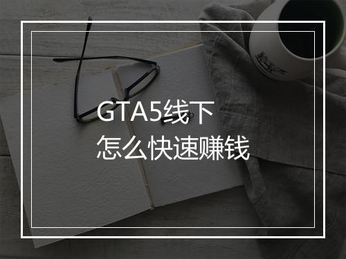 GTA5线下怎么快速赚钱
