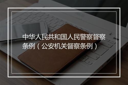 中华人民共和国人民警察督察条例（公安机关督察条例）