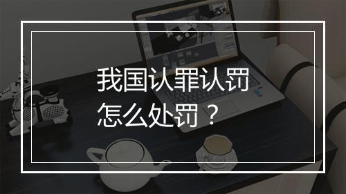 我国认罪认罚怎么处罚？