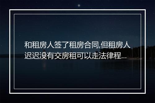 和租房人签了租房合同,但租房人迟迟没有交房租可以走法律程序吗
