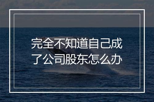 完全不知道自己成了公司股东怎么办