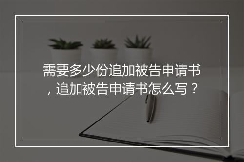 需要多少份追加被告申请书，追加被告申请书怎么写？