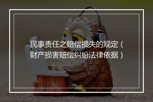 民事责任之赔偿损失的规定（财产损害赔偿纠纷法律依据）