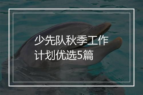 少先队秋季工作计划优选5篇