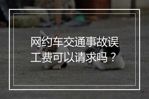 网约车交通事故误工费可以请求吗？