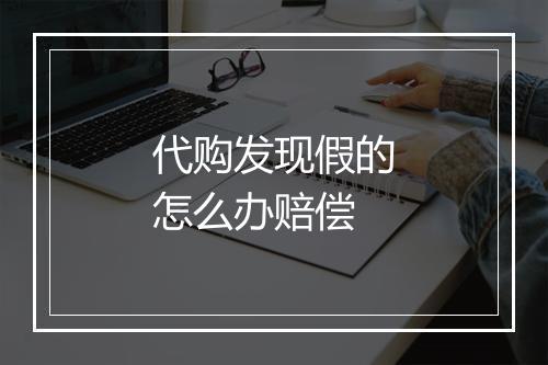 代购发现假的怎么办赔偿