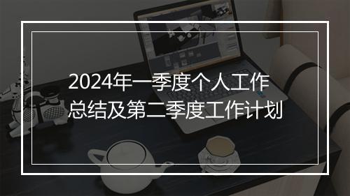 2024年一季度个人工作总结及第二季度工作计划