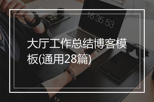 大厅工作总结博客模板(通用28篇)