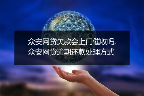 众安网贷欠款会上门催收吗,众安网贷逾期还款处理方式