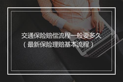 交通保险赔偿流程一般要多久（最新保险理赔基本流程）