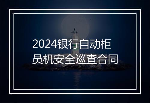 2024银行自动柜员机安全巡查合同