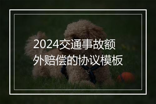 2024交通事故额外赔偿的协议模板