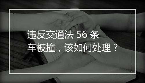 违反交通法 56 条车被撞，该如何处理？