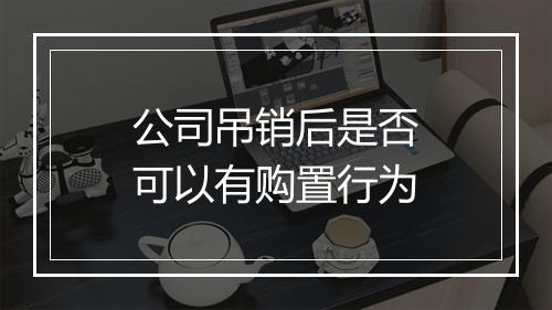公司吊销后是否可以有购置行为