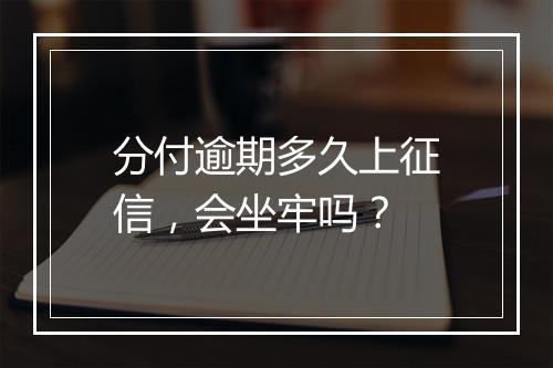 分付逾期多久上征信，会坐牢吗？