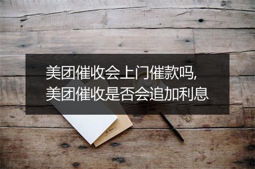 美团催收会上门催款吗,美团催收是否会追加利息