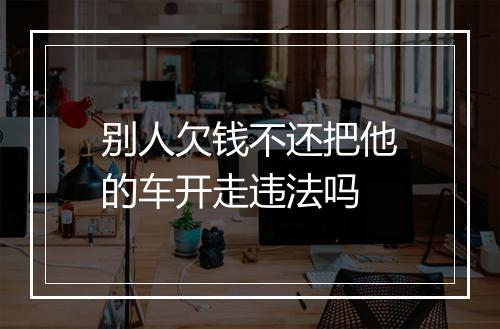 别人欠钱不还把他的车开走违法吗