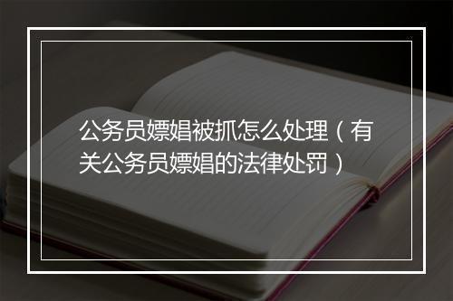 公务员嫖娼被抓怎么处理（有关公务员嫖娼的法律处罚）