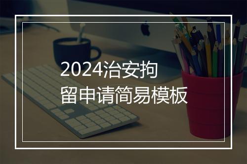 2024治安拘留申请简易模板