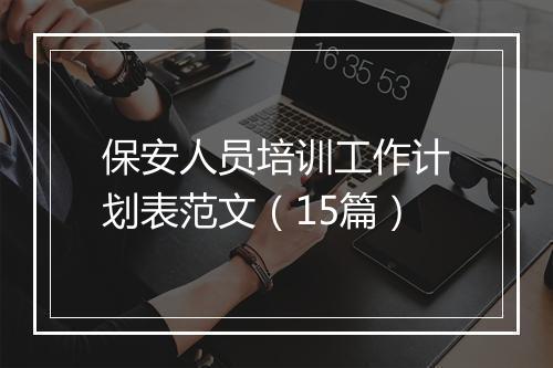 保安人员培训工作计划表范文（15篇）