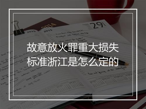 故意放火罪重大损失标准浙江是怎么定的