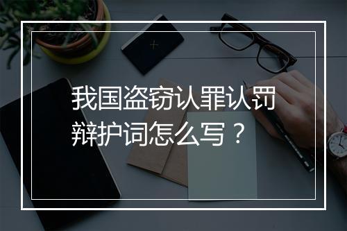 我国盗窃认罪认罚辩护词怎么写？