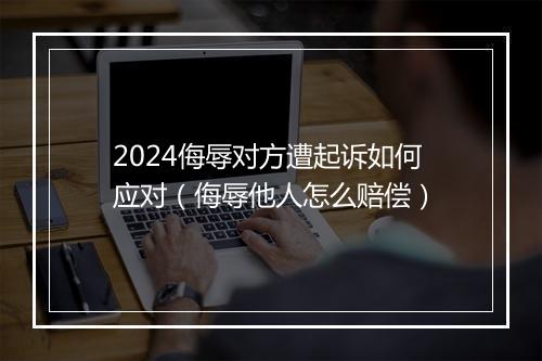 2024侮辱对方遭起诉如何应对（侮辱他人怎么赔偿）