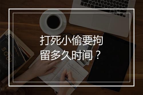 打死小偷要拘留多久时间？