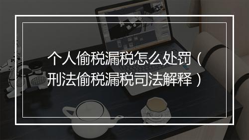 个人偷税漏税怎么处罚（刑法偷税漏税司法解释）