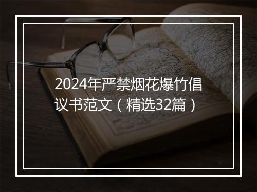 2024年严禁烟花爆竹倡议书范文（精选32篇）