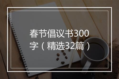 春节倡议书300字（精选32篇）