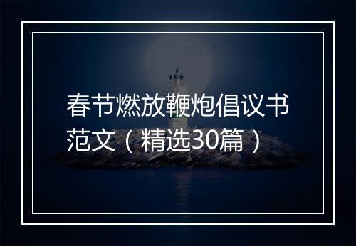 春节燃放鞭炮倡议书范文（精选30篇）