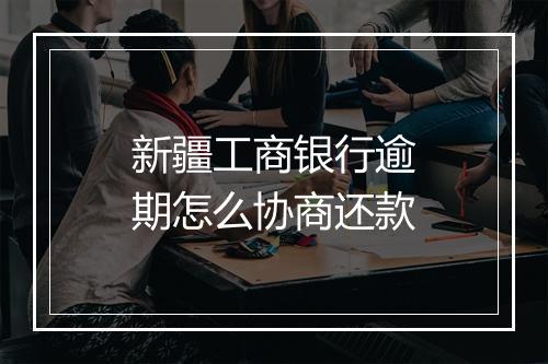 新疆工商银行逾期怎么协商还款