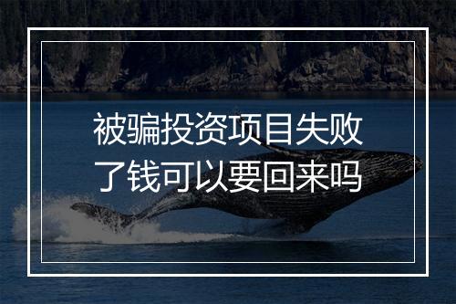 被骗投资项目失败了钱可以要回来吗