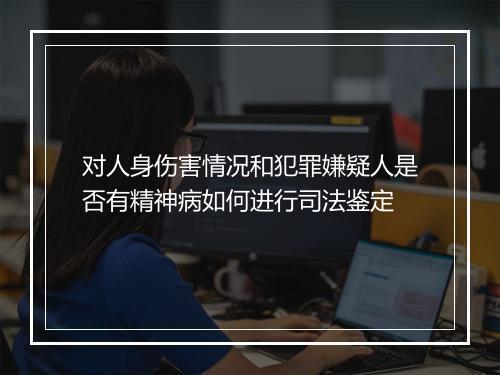 对人身伤害情况和犯罪嫌疑人是否有精神病如何进行司法鉴定
