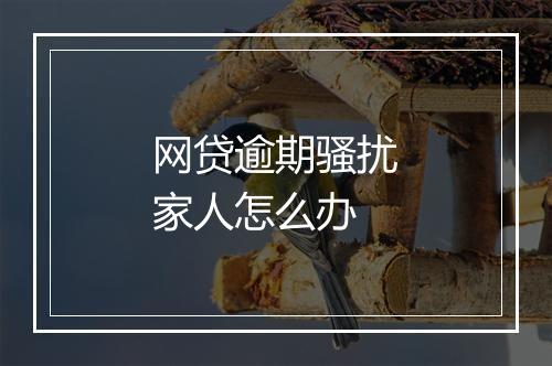 网贷逾期骚扰家人怎么办