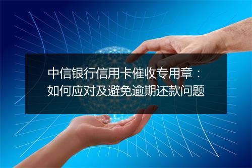 中信银行信用卡催收专用章：如何应对及避免逾期还款问题