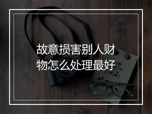 故意损害别人财物怎么处理最好