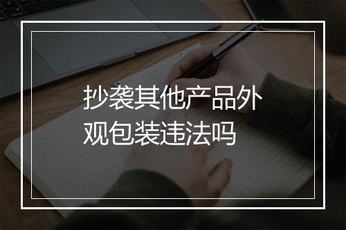 抄袭其他产品外观包装违法吗