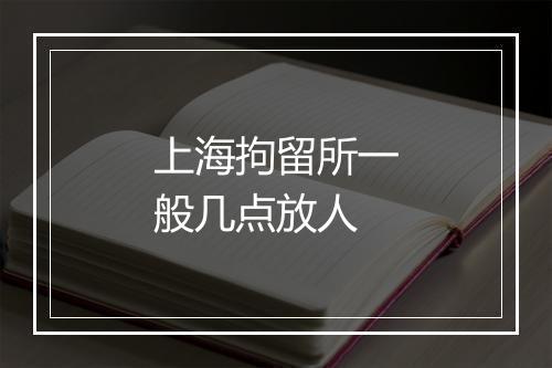 上海拘留所一般几点放人