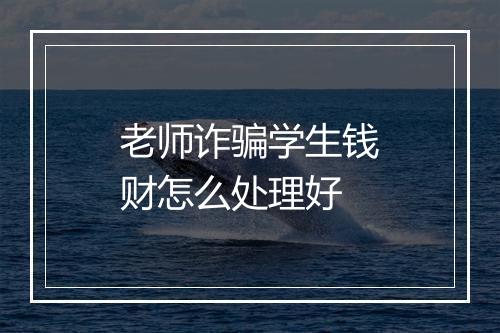 老师诈骗学生钱财怎么处理好
