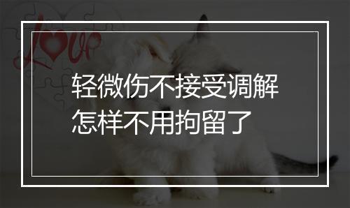 轻微伤不接受调解怎样不用拘留了